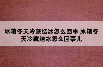 冰箱冬天冷藏结冰怎么回事 冰箱冬天冷藏结冰怎么回事儿